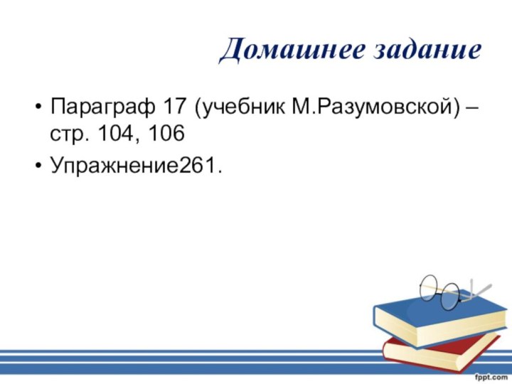 Домашнее заданиеПараграф 17 (учебник М.Разумовской) – стр. 104, 106Упражнение261.