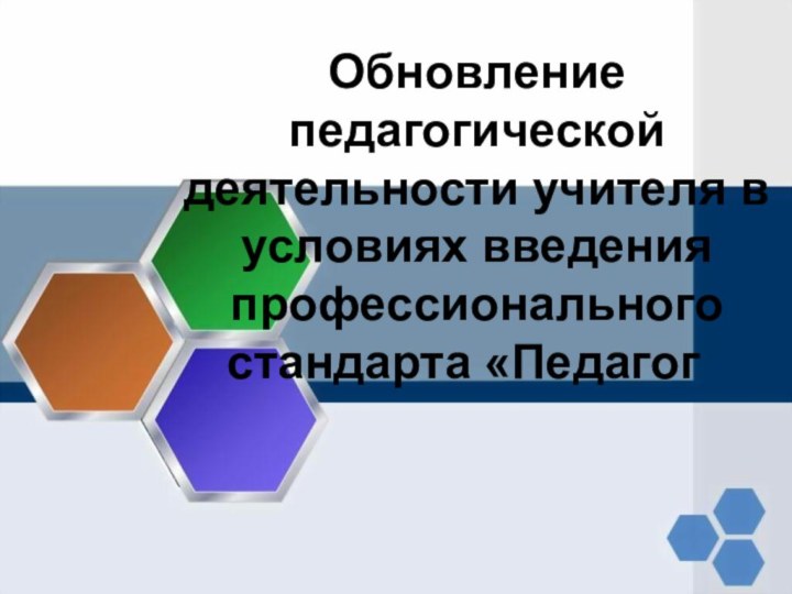 Обновление педагогической деятельности учителя в условиях введения профессионального стандарта «Педагог»