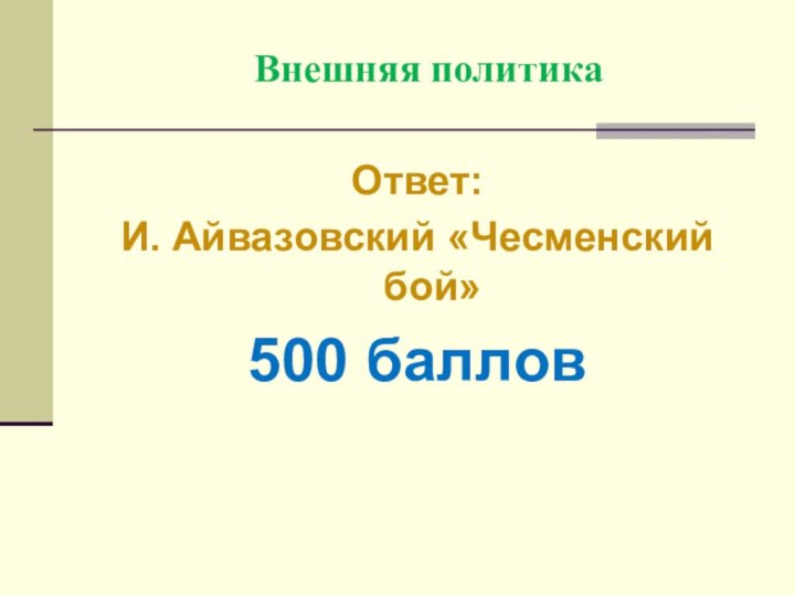 Внешняя политикаОтвет:И. Айвазовский «Чесменский бой»500 баллов