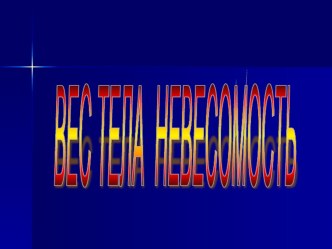 Урок по физике : ВЕС ТЕЛА. НЕВЕСОМОСТЬ