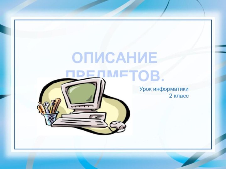 ОПИСАНИЕ ПРЕДМЕТОВ.Урок информатики2 класс