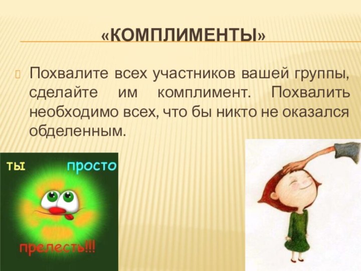 «Комплименты»Похвалите всех участников вашей группы, сделайте им комплимент. Похвалить необходимо всех, что