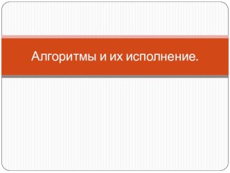 Презентация по информатике на тему Алгоритмы и их исполнение