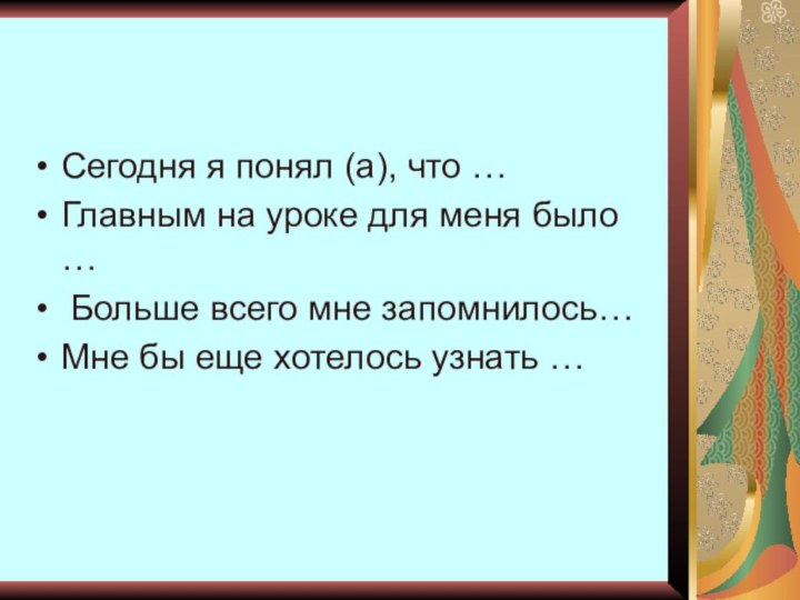 Сегодня я понял (а), что …Главным на уроке для меня было …