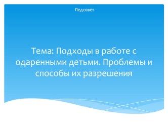 Презентация к пед.совету на тему Подходы в работе с одаренными детьми. Проблемы и способы их разрешения