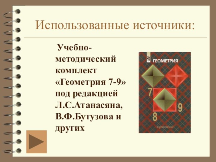 Использованные источники:  Учебно- методический комплект «Геометрия 7-9» под редакцией Л.С.Атанасяна, В.Ф.Бутузова и других