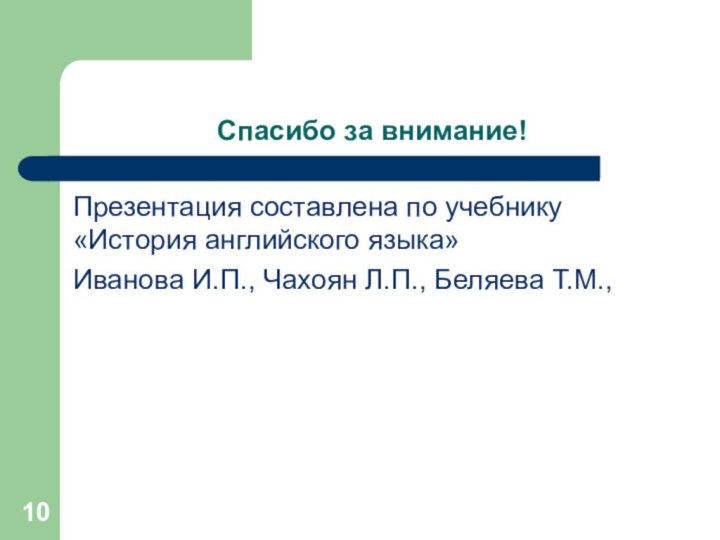 Спасибо за внимание!Презентация составлена по учебнику «История английского языка»Иванова И.П., Чахоян Л.П., Беляева Т.М.,