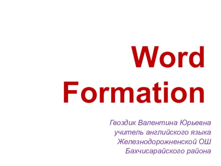 Word  FormationГвоздик Валентина Юрьевна учитель английского языка    Железнодорожненской