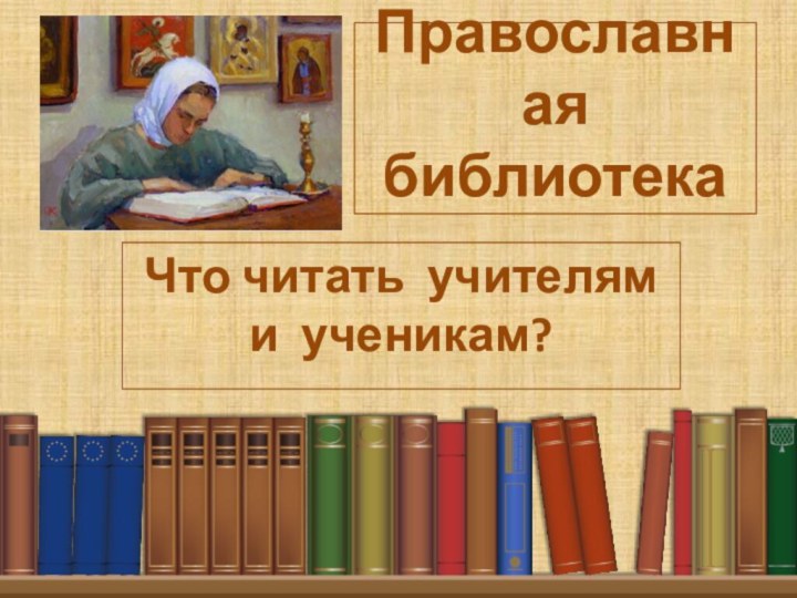 Православная  библиотекаЧто читать учителям и ученикам?