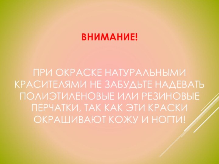 Внимание!    При окраске натуральными красителями не забудьте надевать полиэтиленовые или