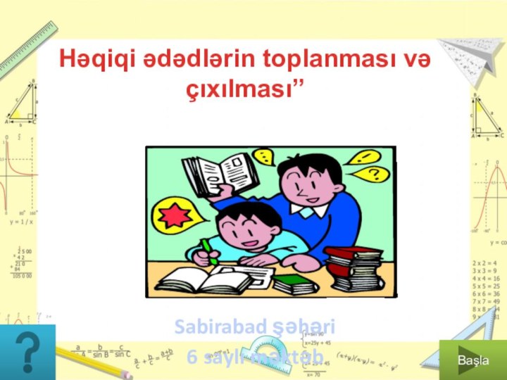 Sabirabad şəhəri 6 saylı məktəb Həqiqi ədədlərin toplanması və çıxılması” Başla