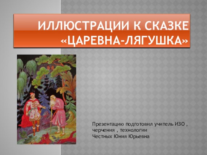 Иллюстрации к сказке «Царевна-лягушка»Презентацию подготовил учитель ИЗО , черчения , технологииЧестных Юния Юрьевна