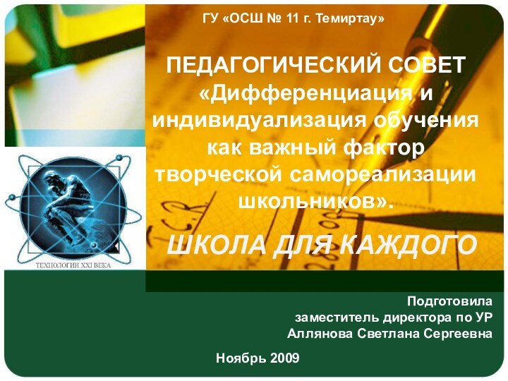 ГУ «ОСШ № 11 г. Темиртау»ШКОЛА ДЛЯ КАЖДОГО Ноябрь 2009ПЕДАГОГИЧЕСКИЙ СОВЕТ «Дифференциация