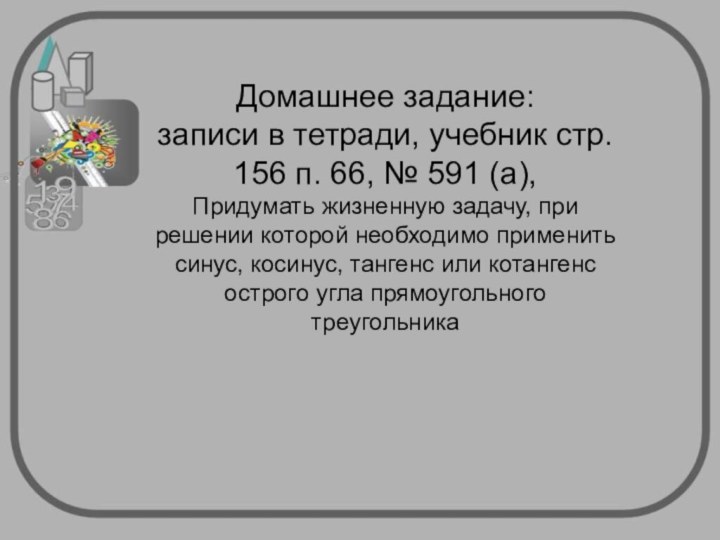 Домашнее задание:записи в тетради, учебник стр. 156 п. 66, № 591 (а),Придумать