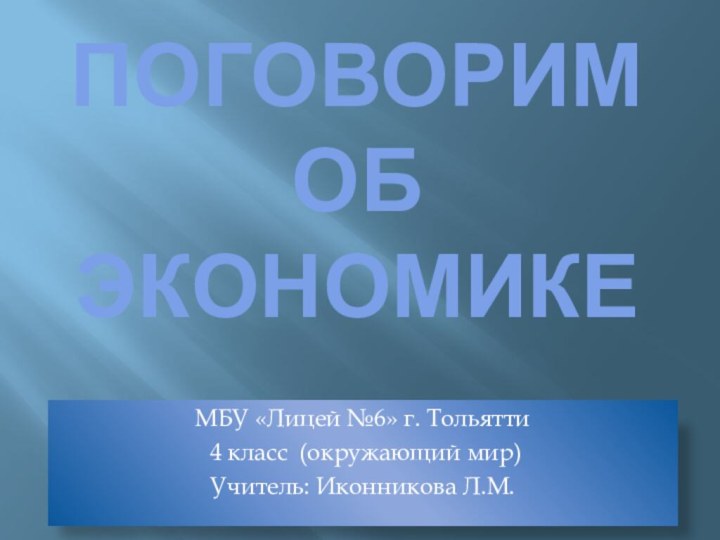 Поговорим  об экономикеМБУ «Лицей №6» г. Тольятти 4 класс (окружающий мир)Учитель: Иконникова Л.М.