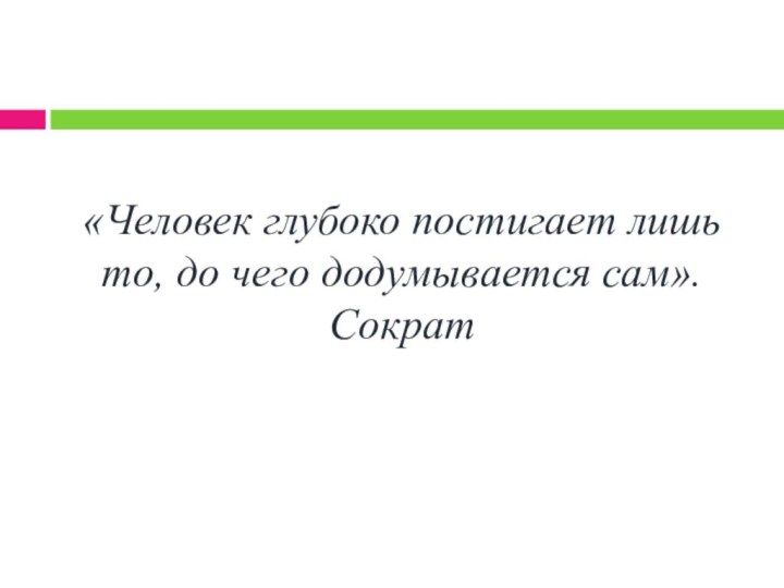 «Человек глубоко постигает лишь то, до чего додумывается сам». Сократ