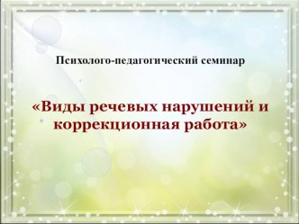 Презентация к спецсеминару Виды речевых нарушений и коррекционной работы