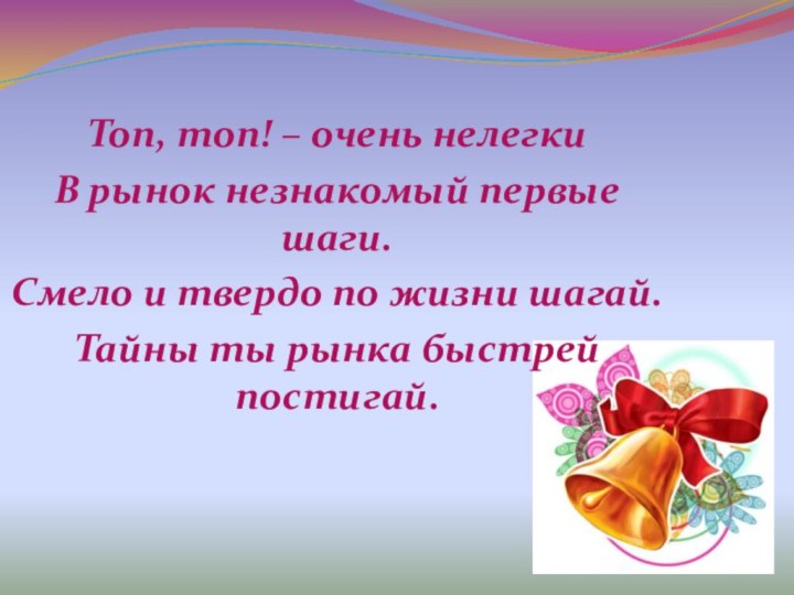 Топ, топ! – очень нелегкиВ рынок незнакомый первые шаги. Смело и твердо