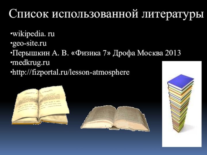 Список использованной литературыwikipedia. rugeo-site.ruПерышкин А. В. «Физика 7» Дрофа Москва 2013medkrug.ruhttp://fizportal.ru/lesson-atmosphere