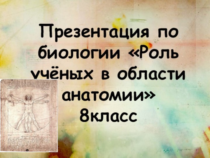 Презентация по биологии «Роль учёных в области анатомии» 8класс