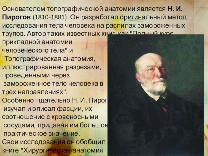 Основателем топографической анатомии является Н. И. Пирогов (1810-1881). Он разработал оригинальный метод