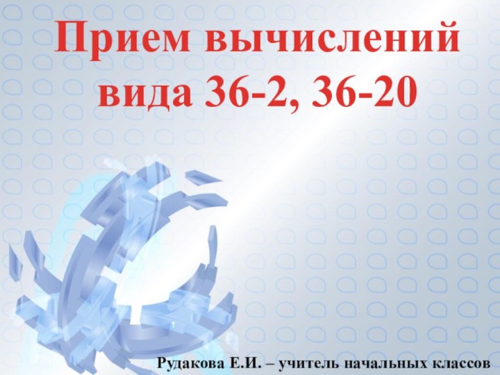 Прием вычислений вида 36-2, 36-20Рудакова Е.И. – учитель начальных классов