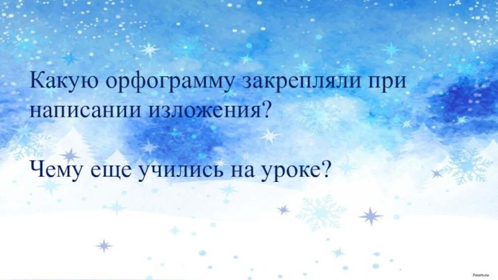 Какую орфограмму закрепляли при написании изложения?Чему еще учились на уроке?