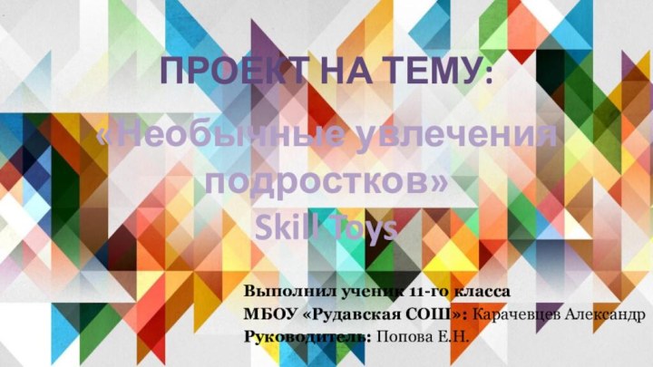 ПРОЕКТ НА ТЕМУ:  «Необычные увлечения подростков»  Skill ToysВыполнил ученик 11-го