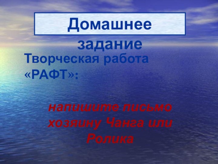 Домашнее заданиеТворческая работа «РАФТ»:напишите письмо хозяину Чанга или Ролика