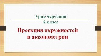 Презентация по черчению Аксонометрия окружности