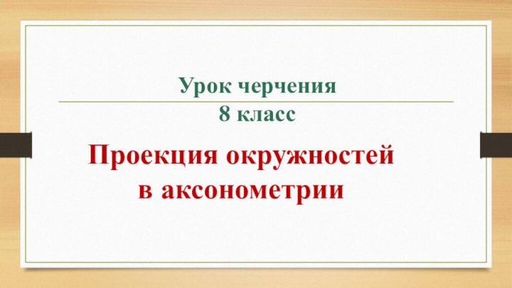 Урок черчения  8 классПроекция окружностей в аксонометрии