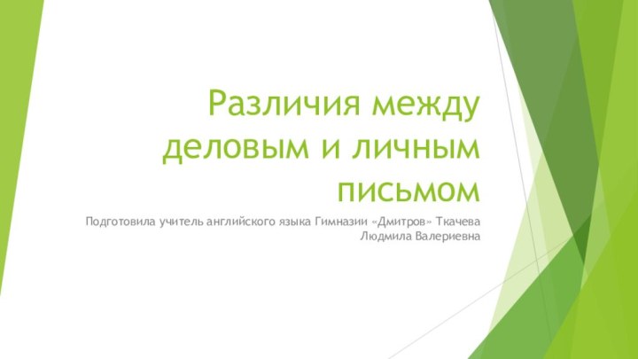 Различия между деловым и личным письмомПодготовила учитель английского языка Гимназии «Дмитров» Ткачева Людмила Валериевна