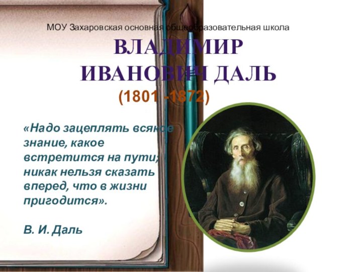 Владимир Иванович Даль«Надо зацеплять всякое знание, какое встретится на пути; никак нельзя