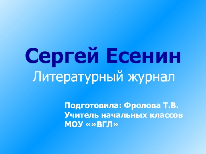 Сергей ЕсенинЛитературный журналПодготовила: Фролова Т.В. Учитель начальных классов МОУ «»ВГЛ»