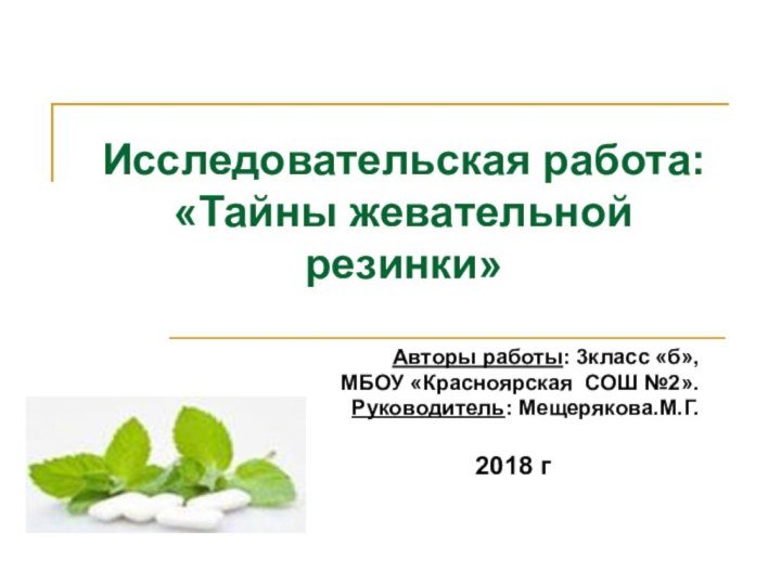 Исследовательская работа: «Тайны жевательной резинки»Авторы работы: 3класс «б»,МБОУ «Красноярская СОШ №2».Руководитель: Мещерякова.М.Г.