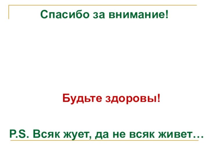 Спасибо за внимание!P.S. Всяк жует, да не всяк живет…Будьте здоровы!