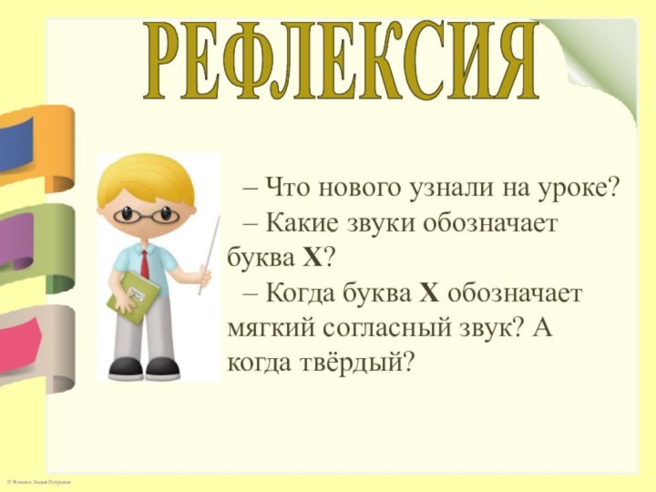 – Что нового узнали на уроке?– Какие звуки обозначает буква Х?– Когда