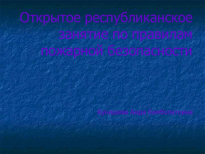 Открытое республиканское занятие по правилам пожарной безопасности    Кунашева Аида Камболатовна