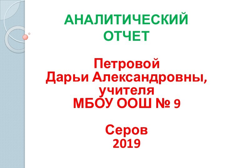 АНАЛИТИЧЕСКИЙ ОТЧЕТПетровой Дарьи Александровны, учителя МБОУ ООШ № 9Серов2019