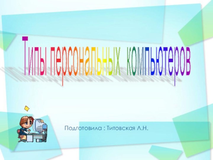 Подготовила : Титовская Л.Н.Типы персональных компьютеров