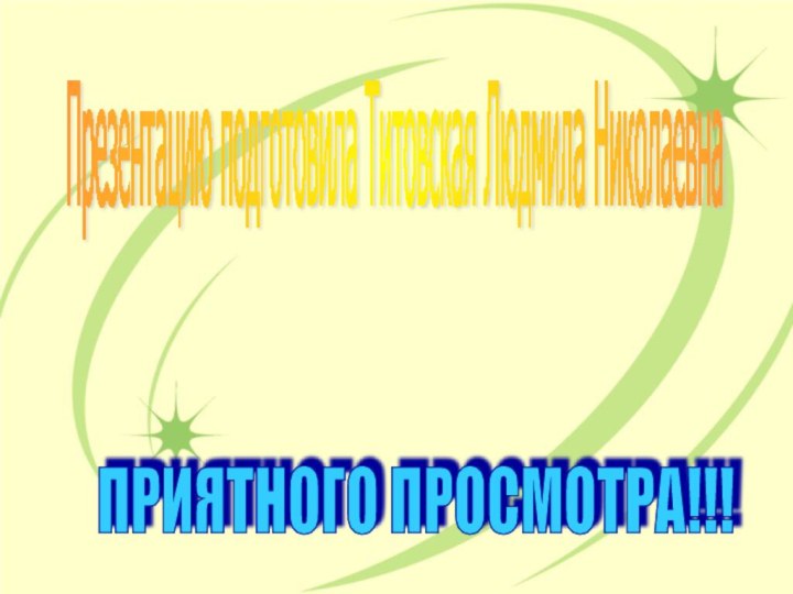 Презентацию подготовила Титовская Людмила Николаевна ПРИЯТНОГО ПРОСМОТРА!!!