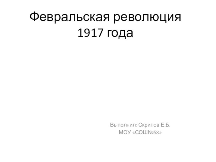 Февральская революция 1917 годаВыполнил: Скрипов Е.Б.МОУ «СОШ№58»