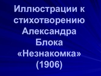 Презентация по литературе на тему Иллюстрации к стихотворению А. Блока Незнакомка (1906)