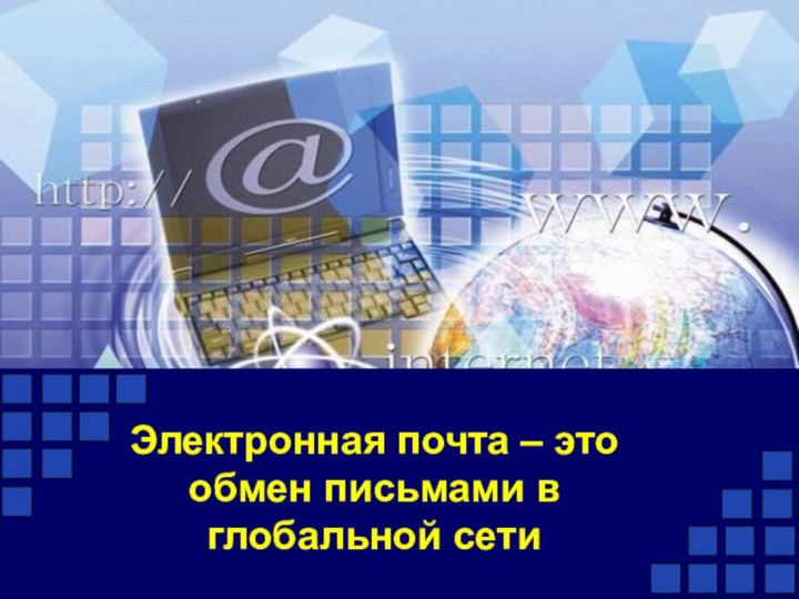 Электронная почта – это обмен письмами в глобальной сети