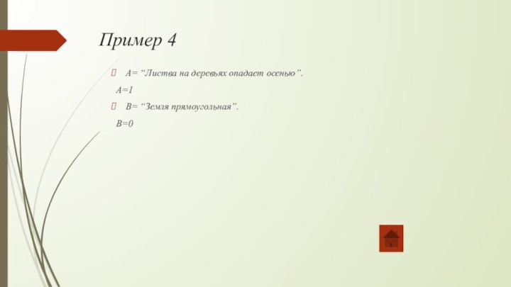 Пример 4А= “Листва на деревьях опадает осенью”. А=1 В= “Земля прямоугольная”.  В=0