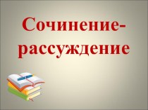 Презентация по русскому языку на тему :Сочинение-рассуждение