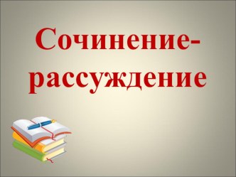 Презентация по русскому языку на тему :Сочинение-рассуждение