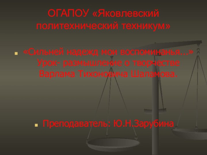 ОГАПОУ «Яковлевский политехнический техникум»«Сильней надежд мои воспоминанья...» Урок- размышление о творчестве Варлама Тихоновича Шаламова. Преподаватель: Ю.Н.Зарубина