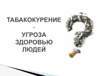 Презентация по ОБЖ на тему Табакокурение - угроза здоровью людей (9 класс)