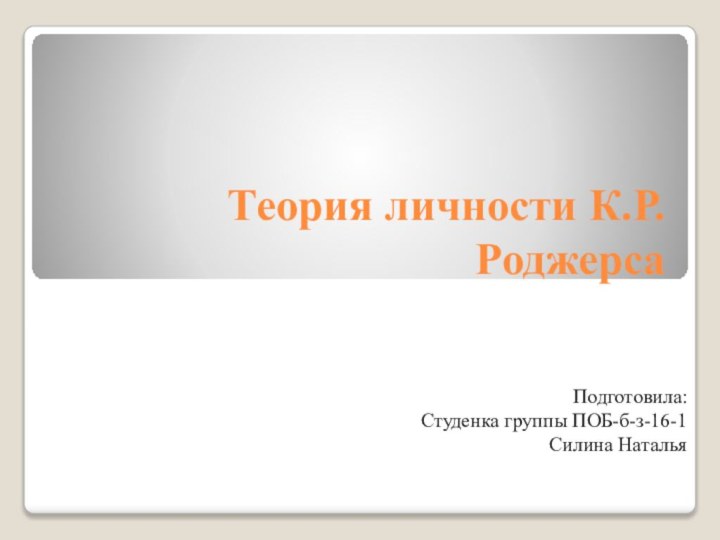 Теория личности К.Р.РоджерсаПодготовила:Студенка группы ПОБ-б-з-16-1Силина Наталья